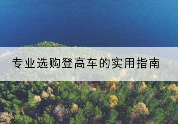 宁县电动登高车厂家推荐-专业选购登高车的实用指南