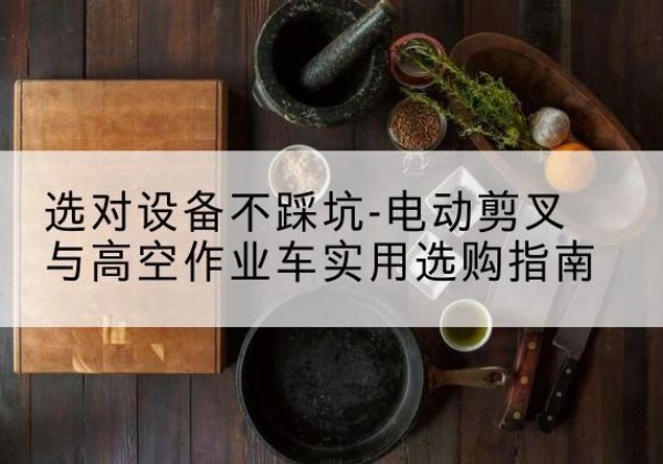 宁县电动剪叉升降平台怎么选-选对设备不踩坑-电动剪叉与高空作业车实用选购指南