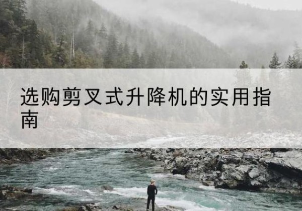 宁县剪叉式升降机怎么选-选购剪叉式升降机的实用指南